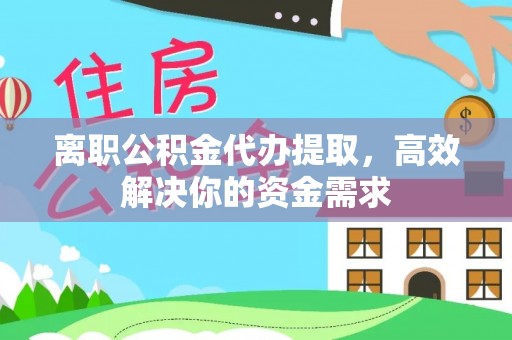 上街离职公积金代办提取，高效解决你的资金需求