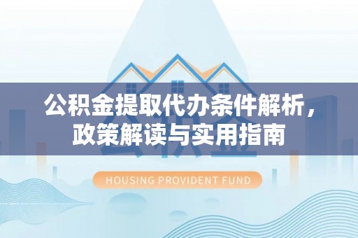 上街公积金提取代办条件解析，政策解读与实用指南