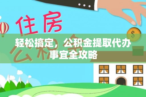 上街轻松搞定，公积金提取代办事宜全攻略