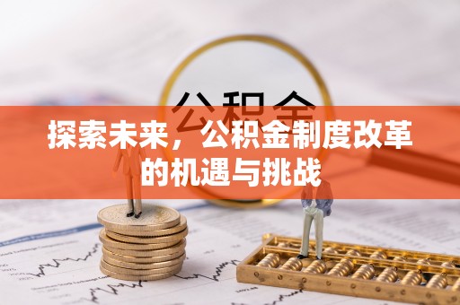上街探索未来，公积金制度改革的机遇与挑战