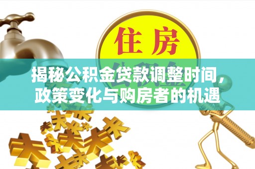 上街揭秘公积金贷款调整时间，政策变化与购房者的机遇