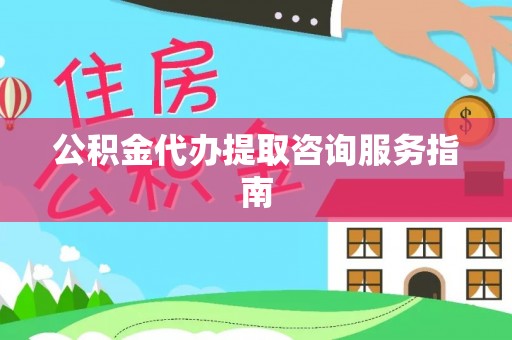 上街公积金代办提取咨询服务指南