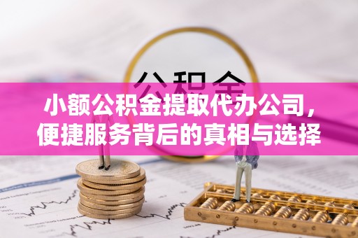 上街小额公积金提取代办公司，便捷服务背后的真相与选择