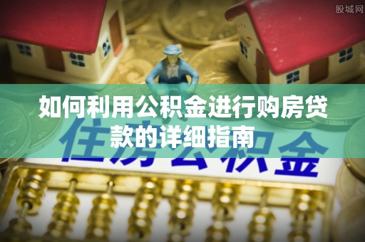 上街如何利用公积金进行购房贷款的详细指南
