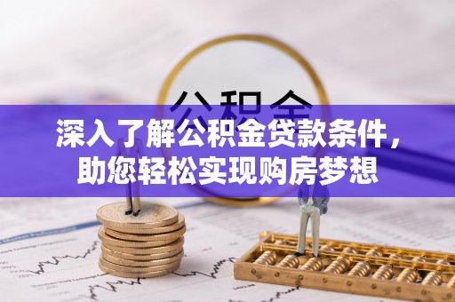 上街深入了解公积金贷款条件，助您轻松实现购房梦想