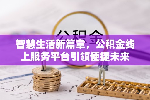 上街智慧生活新篇章，公积金线上服务平台引领便捷未来