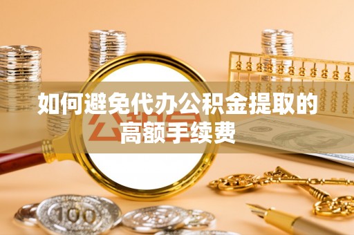 上街如何避免代办公积金提取的高额手续费