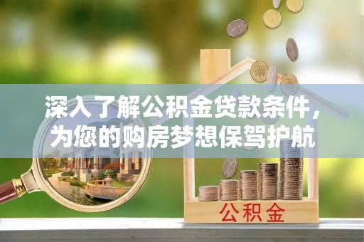 上街深入了解公积金贷款条件，为您的购房梦想保驾护航