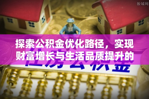上街探索公积金优化路径，实现财富增长与生活品质提升的双赢