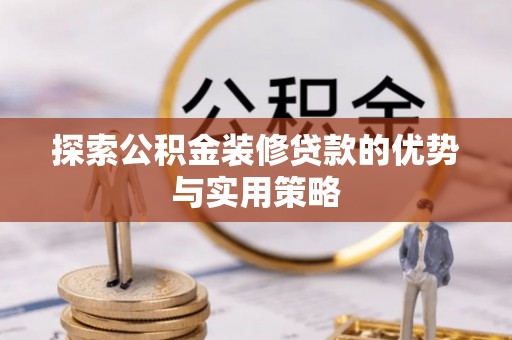上街探索公积金装修贷款的优势与实用策略