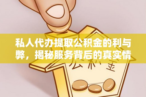 上街私人代办提取公积金的利与弊，揭秘服务背后的真实情况