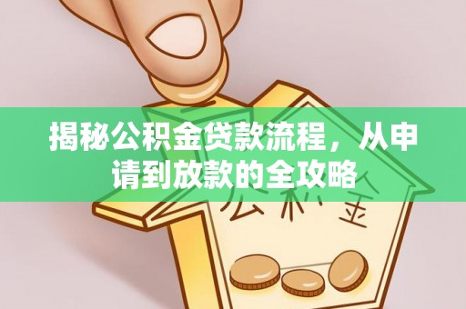 上街揭秘公积金贷款流程，从申请到放款的全攻略
