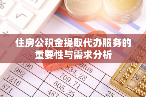 上街住房公积金提取代办服务的重要性与需求分析