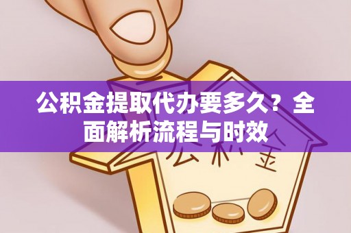 上街公积金提取代办要多久？全面解析流程与时效