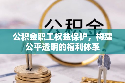 上街公积金职工权益保护，构建公平透明的福利体系