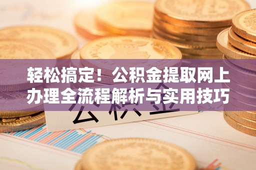 上街轻松搞定！公积金提取网上办理全流程解析与实用技巧