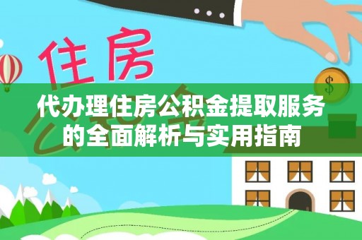 上街代办理住房公积金提取服务的全面解析与实用指南