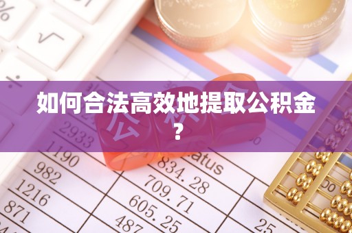 上街如何合法高效地提取公积金？
