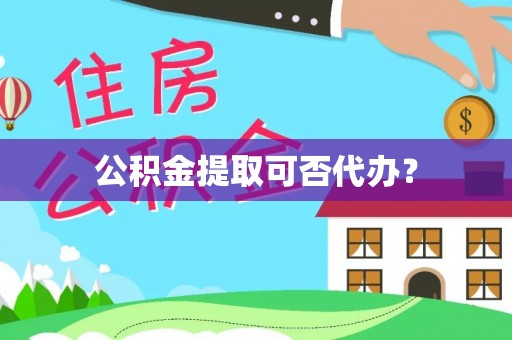 上街公积金提取可否代办？