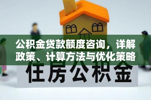 上街公积金贷款额度咨询，详解政策、计算方法与优化策略