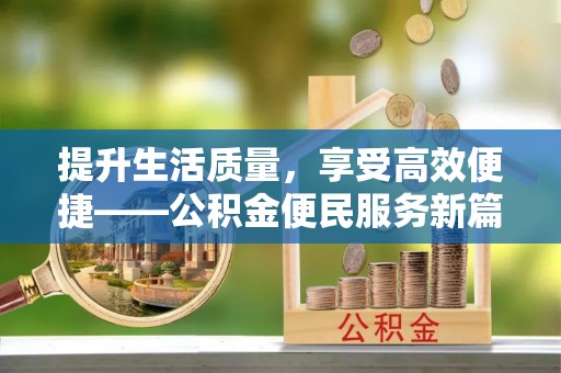 上街提升生活质量，享受高效便捷——公积金便民服务新篇章