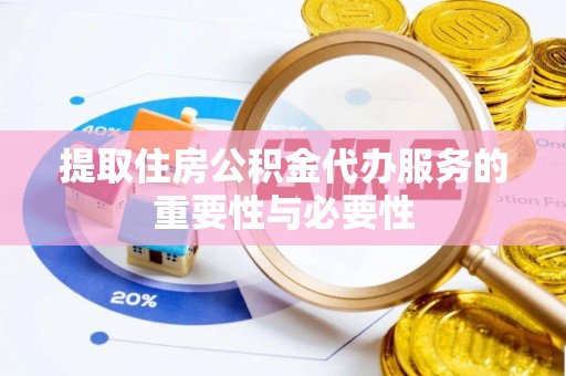 上街提取住房公积金代办服务的重要性与必要性
