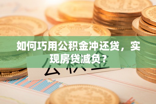 上街如何巧用公积金冲还贷，实现房贷减负？