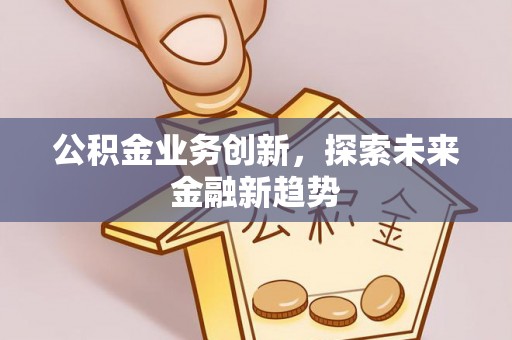 上街公积金业务创新，探索未来金融新趋势