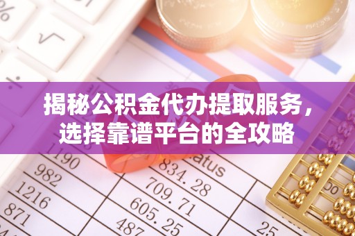 上街揭秘公积金代办提取服务，选择靠谱平台的全攻略