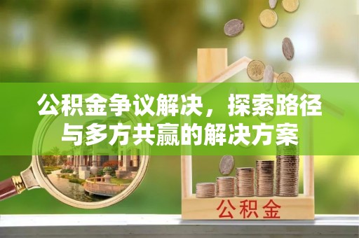 上街公积金争议解决，探索路径与多方共赢的解决方案