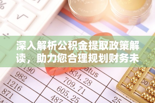 上街深入解析公积金提取政策解读，助力您合理规划财务未来