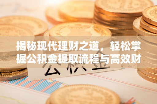 上街揭秘现代理财之道，轻松掌握公积金提取流程与高效财务规划