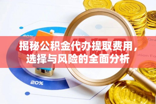 上街揭秘公积金代办提取费用，选择与风险的全面分析