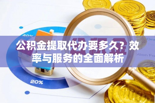 上街公积金提取代办要多久？效率与服务的全面解析