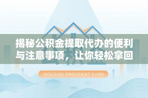 上街揭秘公积金提取代办的便利与注意事项，让你轻松拿回属于你的钱！