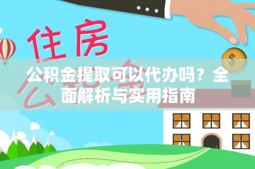 上街公积金提取可以代办吗？全面解析与实用指南