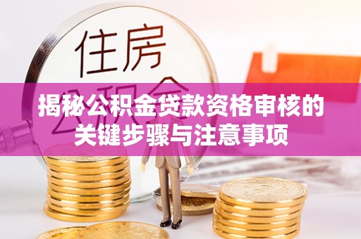 上街揭秘公积金贷款资格审核的关键步骤与注意事项