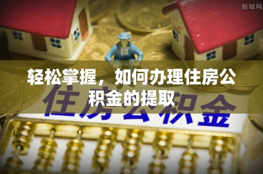 上街轻松掌握，如何办理住房公积金的提取