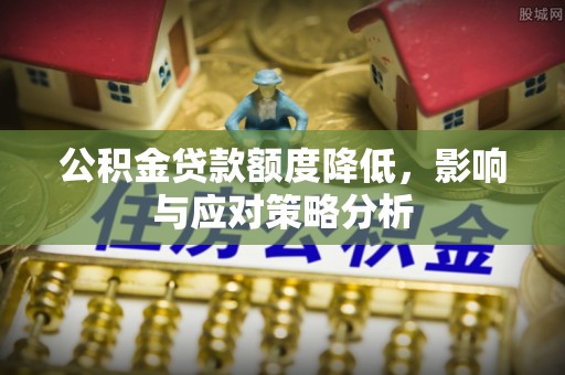 上街公积金贷款额度降低，影响与应对策略分析