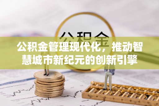 上街公积金管理现代化，推动智慧城市新纪元的创新引擎