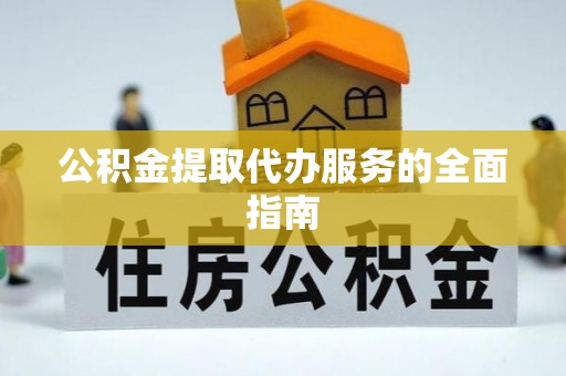 上街公积金提取代办服务的全面指南