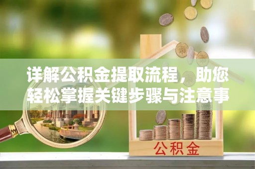 上街详解公积金提取流程，助您轻松掌握关键步骤与注意事项