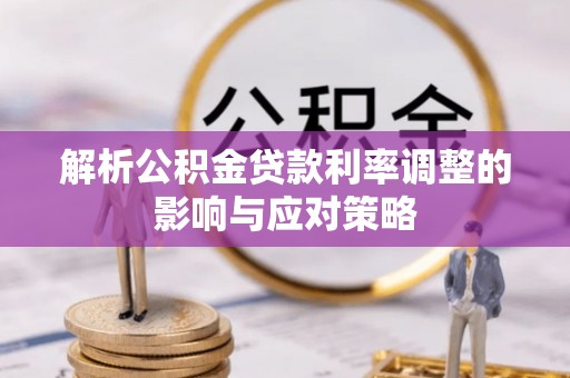 上街解析公积金贷款利率调整的影响与应对策略