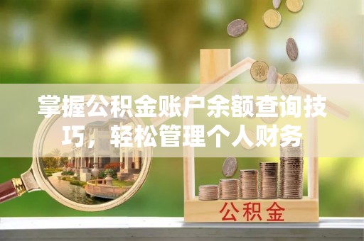 上街掌握公积金账户余额查询技巧，轻松管理个人财务