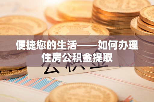 上街便捷您的生活——如何办理住房公积金提取