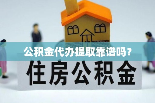 上街公积金代办提取靠谱吗？