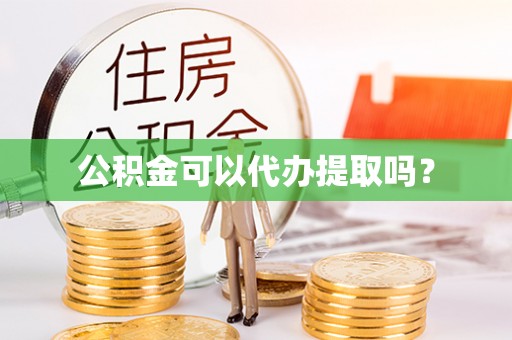 上街公积金可以代办提取吗？