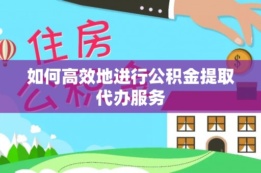 上街如何高效地进行公积金提取代办服务