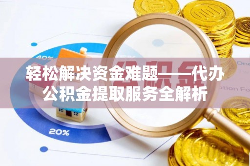 上街轻松解决资金难题——代办公积金提取服务全解析