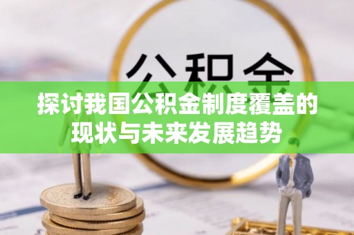 上街探讨我国公积金制度覆盖的现状与未来发展趋势